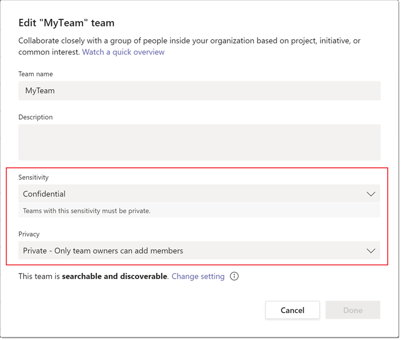 Edit "MyTeam" team  Collaborate closely with a group Of people inside your organization based on project, initiative, or  common interest. Watch a quick overview  Team name  MyTeam  Description  Sensitivity  Confidential  Teams with this sensitivity must be private.  Privacy  Private - Only team owners can add members  . Change setting  This team is searchable and discoverable  Cancel  Done 