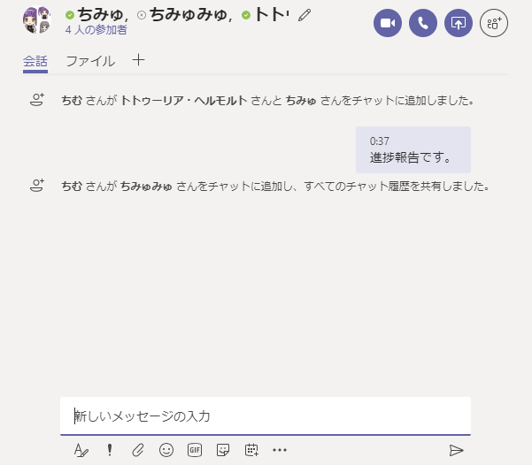 0 第 0 ち み ゆ . G 。 ち み ゆ み ゆ . 0 ト ト ・ ′  会 話 フ ァ イ ル 十  0 ・ 0 ⑥  ち む さ ん が ト ト ワ - リ ア ・ ヘ ル モ ル ト さ ん と ち み ゆ さ ん を チ 11 ッ ト に 追 加 し ま し た 。  037  進 陟 報 告 て す 。  ち む さ ん が ち み ゆ み ゆ さ ん を チ 11 ッ ト に 邉 加 し 、 す べ て の チ 11 ッ ト 羅 歴 を 共 有 し ま し た 。  新 し い メ ッ セ - ラ の 入 力  ! ◎ 国 