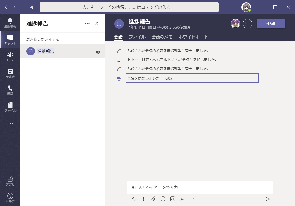 人 、 キ - ワ - ト の 検 索 、 ま た は コ マ ン ト の 入 力  進 捗 報 告  X  近 旋 っ た ア イ テ ム  チ ャ ッ ト  フ ァ イ ル  0  会 話  餽  1 年 1 月 1 日 月 梁 日 @ ひ 圓 2 メ 、 の 参 加 者  フ ァ イ ル 会 議 の メ モ ホ ワ イ ト ホ - ド  ち む さ ん が 会 韈 の 名 前 を 進 拶 報 告 に 変 霆 し ま し た 。  ト ト ワ ー リ ア ・ ヘ ル モ ル ト さ ん が 会 韈 に 参 加 し ま し た 。  ち む さ ん が 会 韈 の 名 前 を 進 拶 報 告 こ 変 霆 し ま し た 。  会 韈 を 始 し ま し た 0 : 05  新 し い メ ッ セ - ラ の 入 力  ◎ 国 