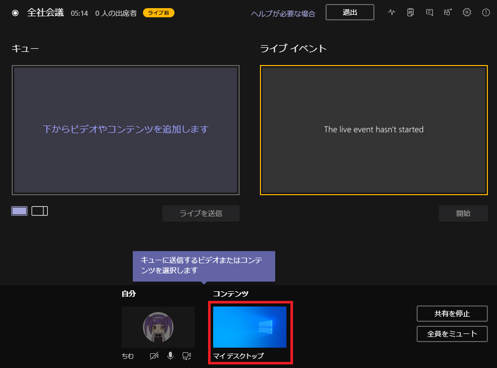◎  全 社 会 議  05 : 14  0 人 の 出 席 者 一  ヘ ル プ が 必 要 な 場 合  ラ イ プ イ ベ ン ト  The live event hasn't started  下 か ら ビ デ オ や コ ン テ ン ツ を 追 加 し ま す  ラ イ プ を 送 信  キ ュ - に 送 信 す る ヒ デ オ ま た は コ ン テ  ン ツ を 選 択 し ま す  コ ン 丁 ン ツ  開 始  共 有 を 停 止  ち む  全 員 を ミ ュ - ト  マ イ デ ス ク ト ッ プ 