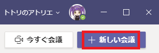 ト ト リ の ア ト リ エ 、 ・  ロ ( 今 す ぐ 会 議  ロ  十 新 し い 会 議  X 