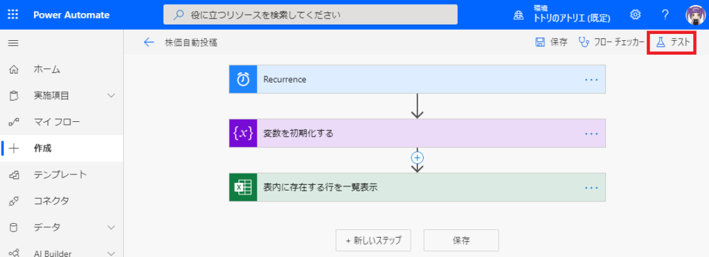 刄 役 に 立 つ リ ソ - ス を 索 し て く た さ い  侖  コ  ー 十  PowerAutomate  ホ - ム  実 施 項 目  マ イ フ ロ -  作 成  テ ン プ レ - ト  ←  ト ト リ の ア ト リ エ ( 既 定 ) 0  日 保 存 フ ロ ー チ ェ ッ カ  株 価 自 動 投 稿  0  い }  テ ス ト  Recurrence  変 数 を 彅 第 化 す る  表 内 に 存 在 す る 行 を - 表 テ  + 新 し い ス テ ッ フ  保 存 