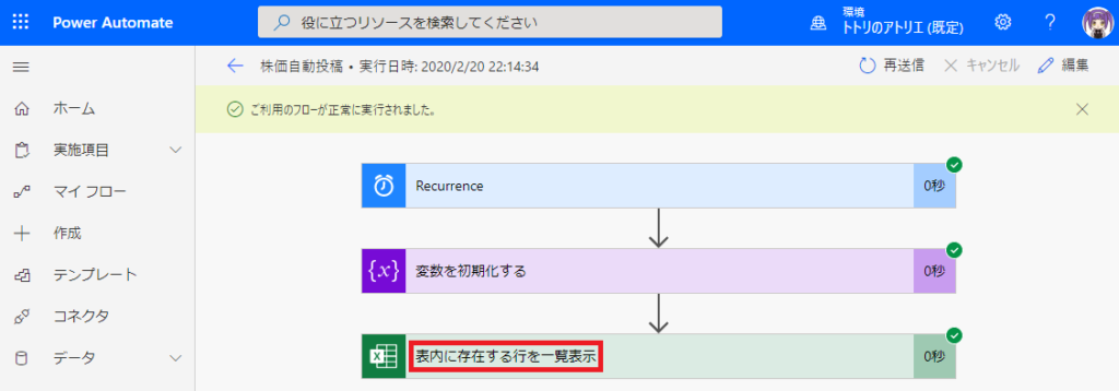 刄 役 に 立 つ リ ソ - ス を 検 索 し て く た さ い  ←  株 価 自 動 投 稿 ・ 実 行 日 時 2020 / 2 / 2022 : 1434  〇 ご れ 用 の フ ロ - が 正 に 実 行 さ れ ま し た 。  侖  コ  十  00  PowerAutomate  ホ - ム  実 施 項 目  マ イ フ ロ -  作 成  テ ン プ レ - ト  コ ネ ク タ  ト ト リ の ア ト リ エ ( 既 定 ) 0  0 再 送 信  X キ ャ ン セ ル  0 わ  0 秒  0 わ  X  0  Recurrence  変 数 を 初 期 化 す る  表 内 に 存 在 す る 行 を - 覧 表 テ 