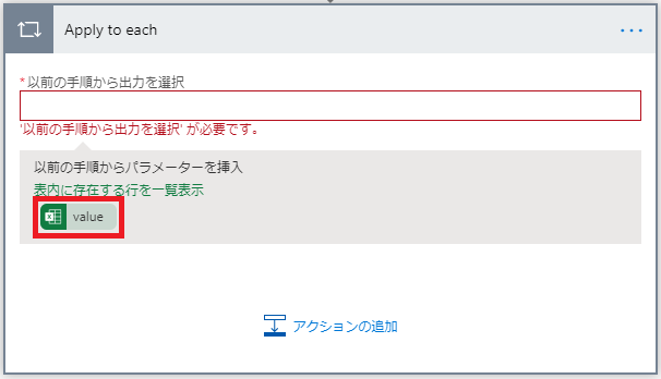 Apply to each  以 前 の 手 順 か ら 土 力 を 選 択  以 前 の 手 か ら 土 力 を 択 が 必 要 て す 。  以 前 の 手 順 か ら パ ラ メ - タ - を 墸 入  こ 土 行 を - 表 テ  工  ア ク ラ ョ ン の 追 加 