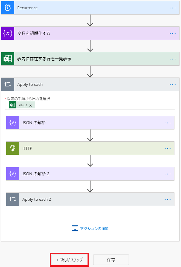 0 
Recurrence 
変 数 を 彅 第 化 す る 
表 内 に 存 在 す る 行 を - 表 テ 
Apply to each 
以 前 の 手 順 か ら 土 力 を 選 択 
」 50N ) 角 翆 を 〒 
HTTP 
」 50N ) 角 翆 を 〒 2 
Apply to each 2 
工 
ア ク ラ ョ ン の 追 加 
+ 新 し い ス テ ッ フ 
保 存 