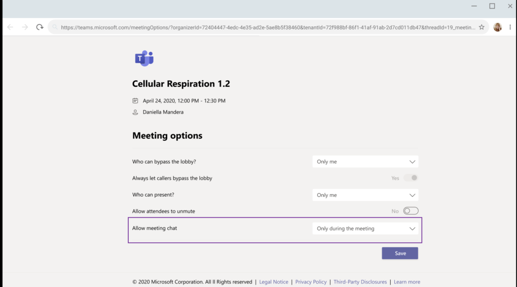 https://teams.microsoft.com/meetingOptions/?organizerld=72404447-4edc-4e35-ad2e-5ae8b5f38460&tenantld=72f988bf-86f1-41 af-91 ab-2d7cd011 db47&threadld=19_meetin...  Cellular Respiration 1.2  El April 24, 2020, 12:00 PM - 12:30 PM  o Daniella Mandera  Meeting options  Who can bypass the lobby?  Always let callers bypass the lobby  Who can present?  Allow attendees to unmute  Allow meeting chat  0 2020 Microsoft Corporation. All Il Rights reserved I  Legal Notice  Only me  Only me  No  Only during the meeting  Privacy Policy  Save  Third-Party Disclosures  Learn more 