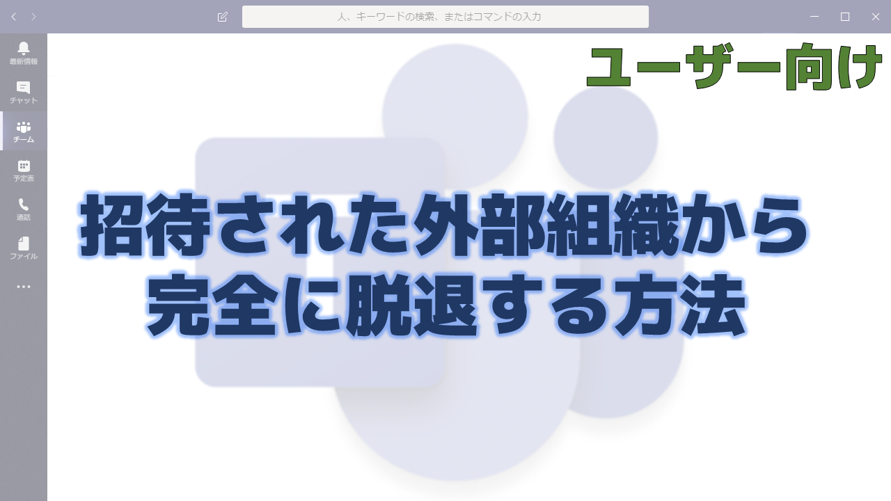 招待された外部組織から完全に脱退する方法 ちむ チャン Teams Channel